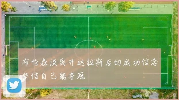 布伦森谈离开达拉斯后的成功信念坚信自己能夺冠