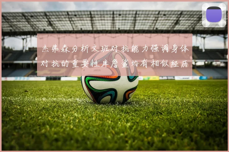 杰弗森分析文班对抗能力强调身体对抗的重要性库詹鲨均有相似经历