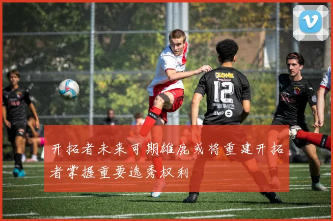 开拓者未来可期雄鹿或将重建开拓者掌握重要选秀权利