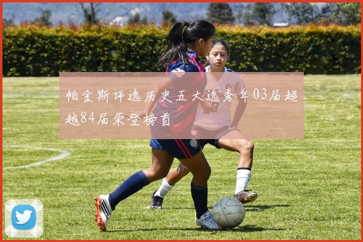 帕金斯评选历史五大选秀年03届超越84届荣登榜首