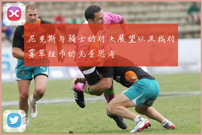 尼克斯与骑士的对决展望以及我对雾草纽币的无奈思考
