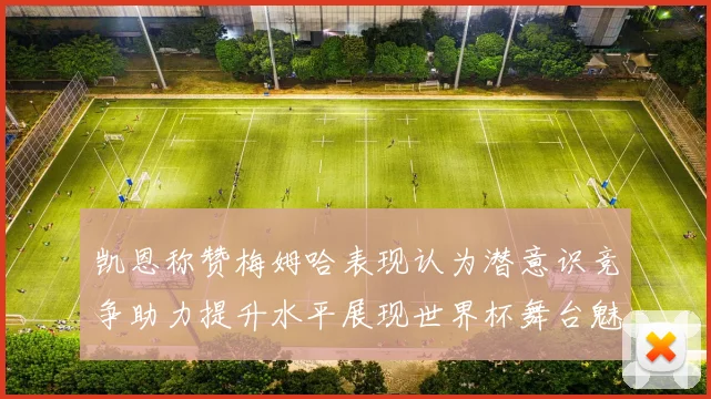 凯恩称赞梅姆哈表现认为潜意识竞争助力提升水平展现世界杯舞台魅力