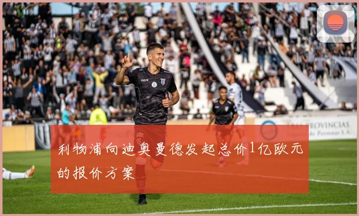 利物浦向迪奥曼德发起总价1亿欧元的报价方案